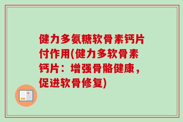 健力多氨糖软骨素钙片付作用(健力多软骨素钙片:增强骨骼健康,促进软骨修复) 健力多氨糖软骨素钙片付作用(健力多软骨素钙片:增强骨骼健康,促进软骨修复)
