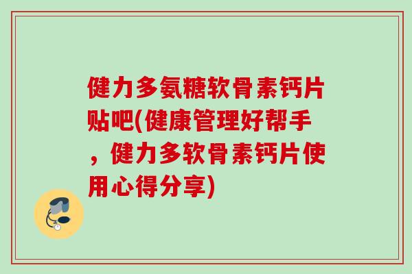 健力多氨糖软骨素钙片贴吧(健康管理好帮手，健力多软骨素钙片使用心得分享)