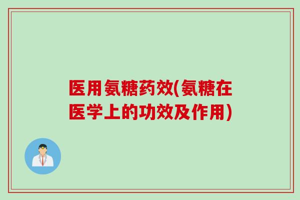 医用氨糖药效(氨糖在医学上的功效及作用)