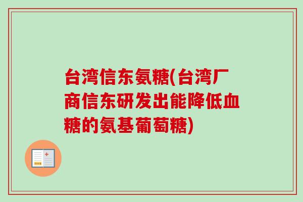 台湾信东氨糖(台湾厂商信东研发出能降低血糖的氨基葡萄糖)