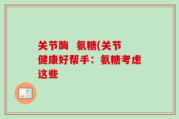 关节酶  氨糖(关节健康好帮手：氨糖考虑这些