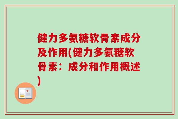 健力多氨糖软骨素成分及作用(健力多氨糖软骨素：成分和作用概述)