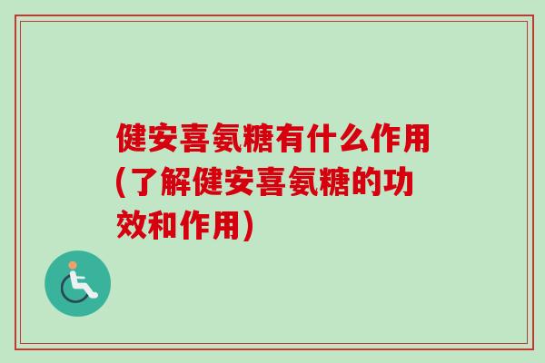 健安喜氨糖有什么作用(了解健安喜氨糖的功效和作用)