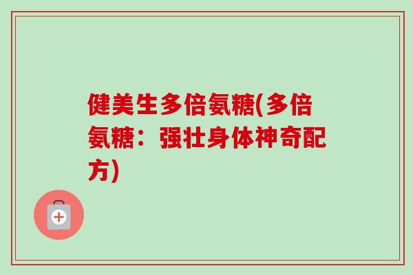 健美生多倍氨糖(多倍氨糖：强壮身体神奇配方)