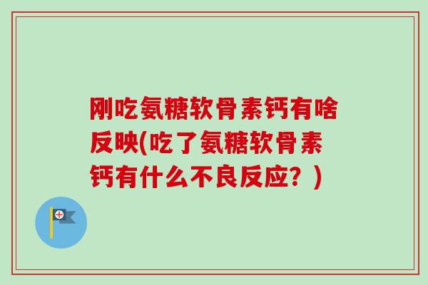 刚吃氨糖软骨素钙有啥反映(吃了氨糖软骨素钙有什么不良反应？)
