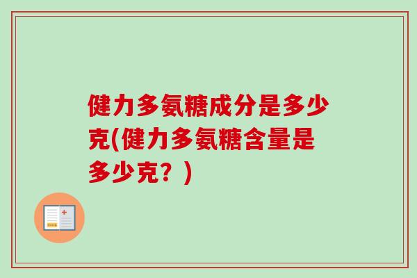 健力多氨糖成分是多少克(健力多氨糖含量是多少克？)