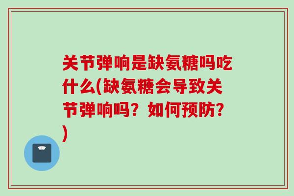 关节弹响是缺氨糖吗吃什么(缺氨糖会导致关节弹响吗？如何预防？)