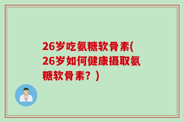 26岁吃氨糖软骨素(26岁如何健康摄取氨糖软骨素？)