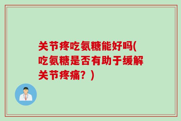 关节疼吃氨糖能好吗(吃氨糖是否有助于缓解关节疼痛？)