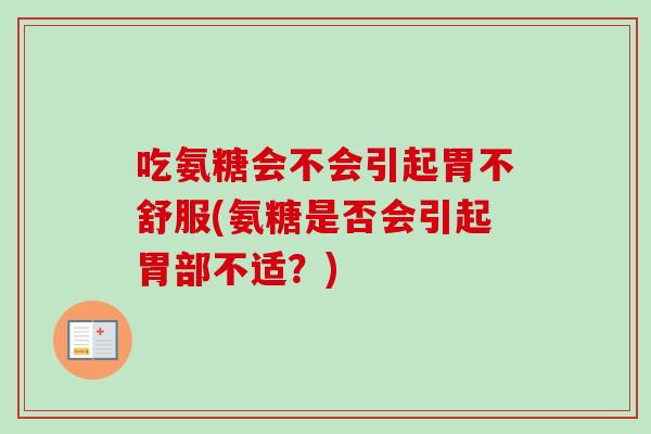 吃氨糖会不会引起胃不舒服(氨糖是否会引起胃部不适？)