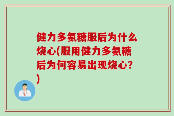 健力多氨糖服后为什么烧心(服用健力多氨糖后为何容易出现烧心?) 健力多氨糖服后为什么烧心(服用健力多氨糖后为何容易出现烧心?)