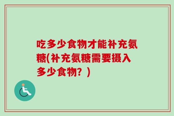 吃多少食物才能补充氨糖(补充氨糖需要摄入多少食物？)