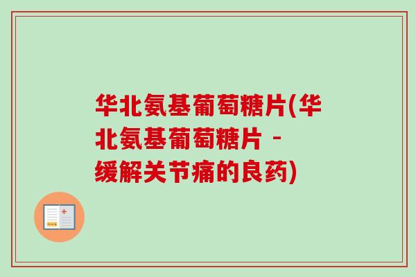 华北氨基葡萄糖片(华北氨基葡萄糖片 - 缓解关节痛的良药)