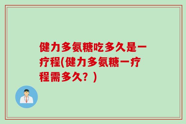 健力多氨糖吃多久是一疗程(健力多氨糖一疗程需多久？)