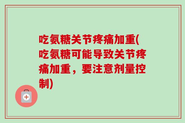 吃氨糖关节疼痛加重(吃氨糖可能导致关节疼痛加重，要注意剂量控制)