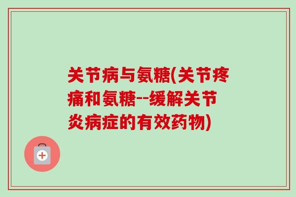 关节病与氨糖(关节疼痛和氨糖--缓解关节炎病症的有效药物)