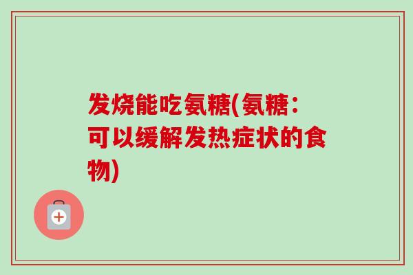 发烧能吃氨糖(氨糖：可以缓解发热症状的食物)
