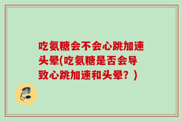 吃氨糖会不会心跳加速头晕(吃氨糖是否会导致心跳加速和头晕？)