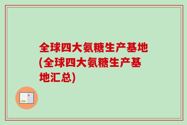 全球四大氨糖生产基地(全球四大氨糖生产基地汇总)