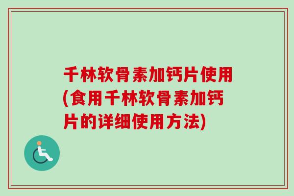 千林软骨素加钙片使用(食用千林软骨素加钙片的详细使用方法)