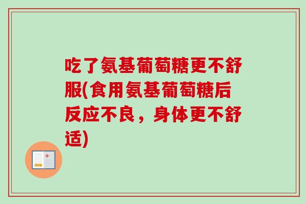 吃了氨基葡萄糖更不舒服(食用氨基葡萄糖后反应不良，身体更不舒适)