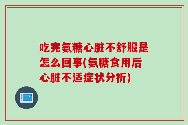 吃完氨糖心脏不舒服是怎么回事(氨糖食用后心脏不适症状分析)