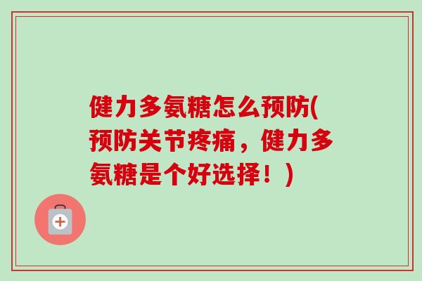 健力多氨糖怎么预防(预防关节疼痛，健力多氨糖是个好选择！)