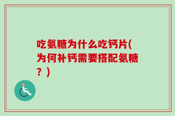 吃氨糖为什么吃钙片(为何补钙需要搭配氨糖？)