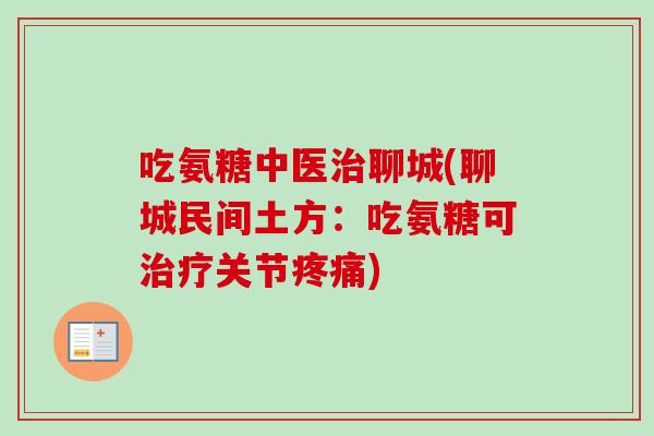 吃氨糖中医治聊城(聊城民间土方：吃氨糖可治疗关节疼痛)
