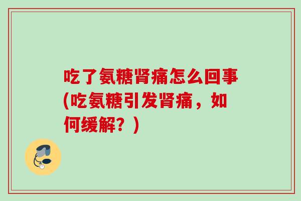 吃了氨糖肾痛怎么回事(吃氨糖引发肾痛，如何缓解？)