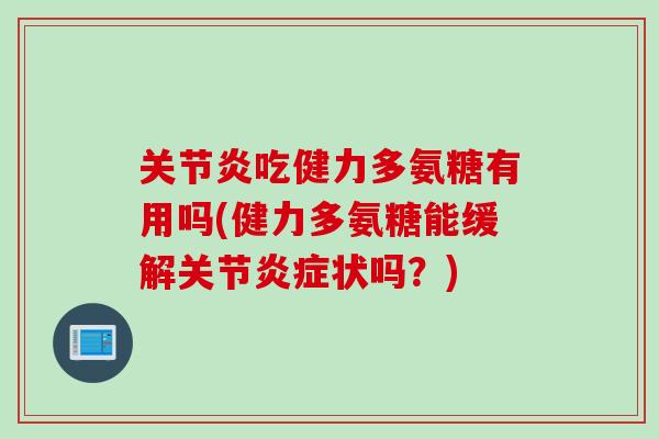 关节炎吃健力多氨糖有用吗(健力多氨糖能缓解关节炎症状吗？)