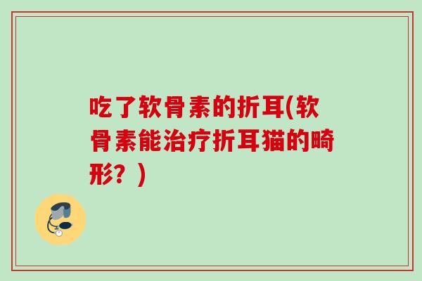 吃了软骨素的折耳(软骨素能折耳猫的畸形？)