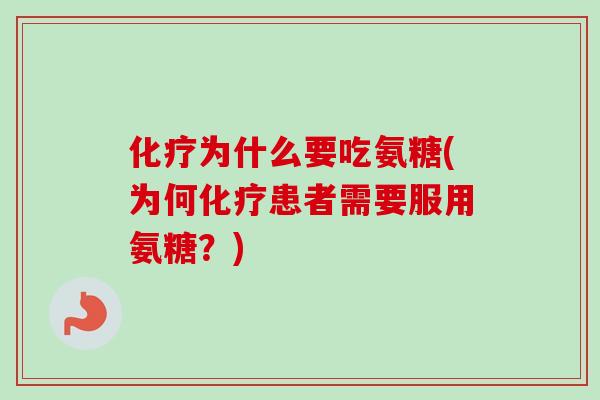 化疗为什么要吃氨糖(为何化疗患者需要服用氨糖？)