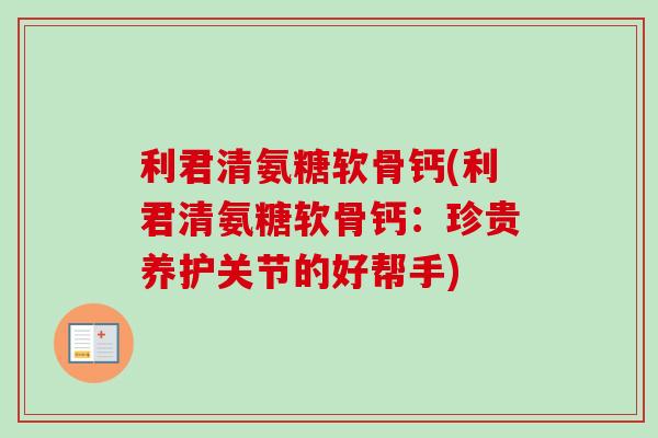 利君清氨糖软骨钙(利君清氨糖软骨钙：珍贵养护关节的好帮手)