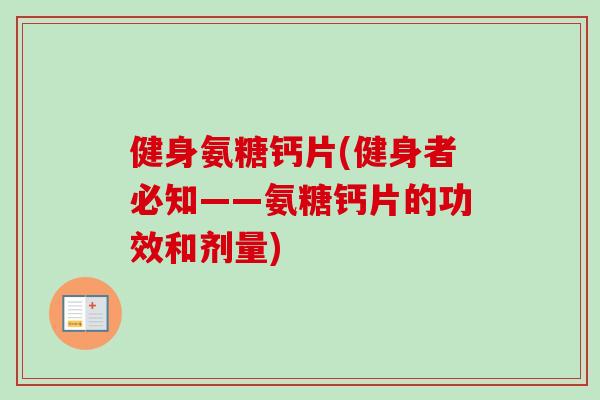 健身氨糖钙片(健身者必知——氨糖钙片的功效和剂量)