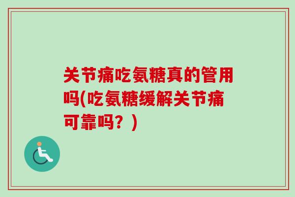 关节痛吃氨糖真的管用吗(吃氨糖缓解关节痛可靠吗？)