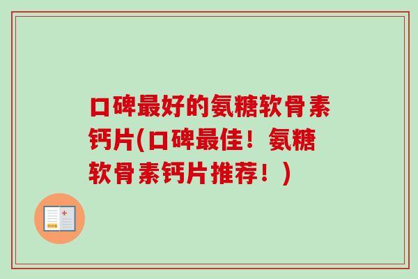 口碑最好的氨糖软骨素钙片(口碑最佳！氨糖软骨素钙片推荐！)