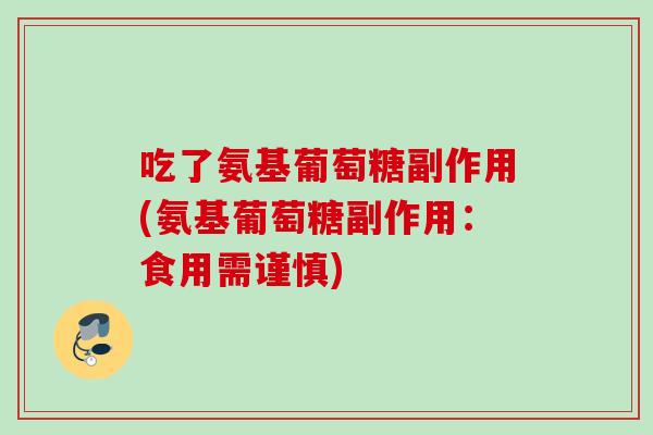 吃了氨基葡萄糖副作用(氨基葡萄糖副作用：食用需谨慎)