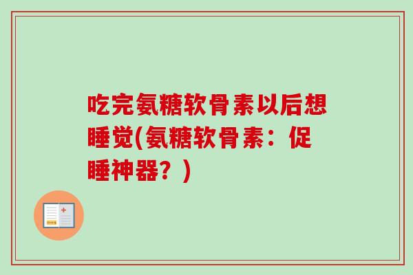 吃完氨糖软骨素以后想睡觉(氨糖软骨素：促睡神器？)
