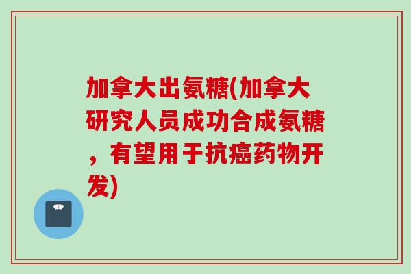 加拿大出氨糖(加拿大研究人员成功合成氨糖，有望用于抗癌药物开发)
