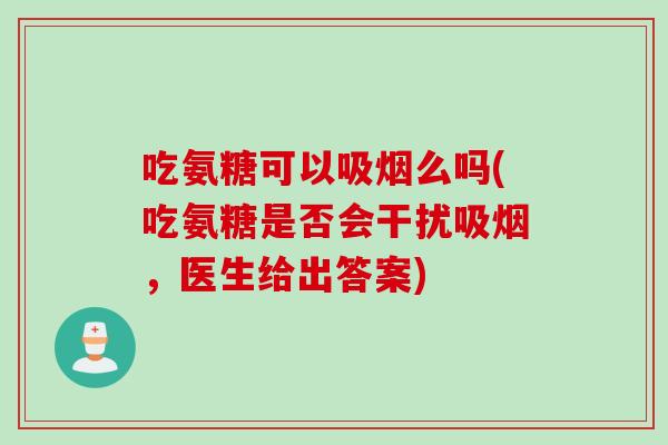 吃氨糖可以吸烟么吗(吃氨糖是否会干扰吸烟，医生给出答案)