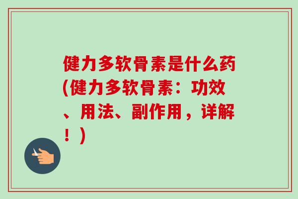 健力多软骨素是什么药(健力多软骨素：功效、用法、副作用，详解！)