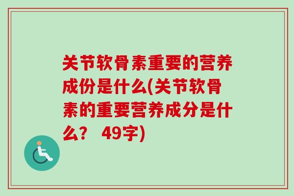 关节软骨素重要的营养成份是什么(关节软骨素的重要营养成分是什么？ 49字)