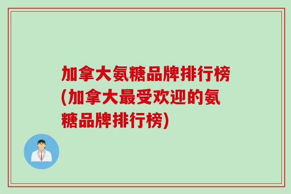 加拿大氨糖品牌排行榜(加拿大最受欢迎的氨糖品牌排行榜)