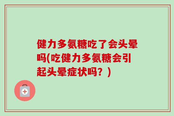 健力多氨糖吃了会头晕吗(吃健力多氨糖会引起头晕症状吗？)