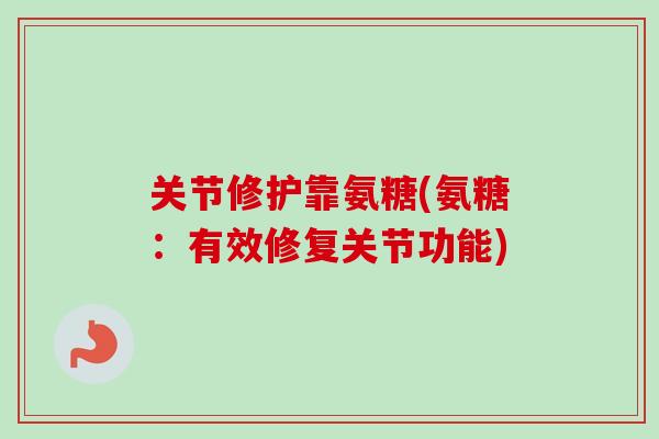 关节修护靠氨糖(氨糖:有效修复关节功能) 关节修护靠氨糖(氨糖:有效修复关节功能)