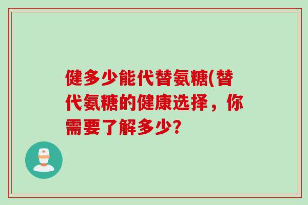 健多少能代替氨糖(替代氨糖的健康选择，你需要了解多少？