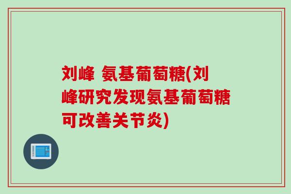 刘峰 氨基葡萄糖(刘峰研究发现氨基葡萄糖可改善关节炎)