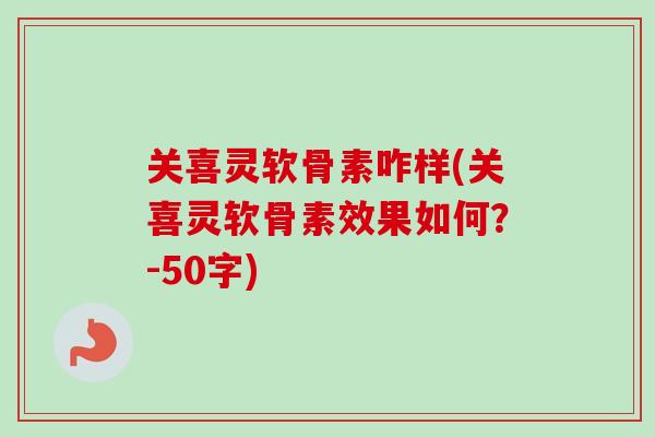 关喜灵软骨素咋样(关喜灵软骨素效果如何？-50字)