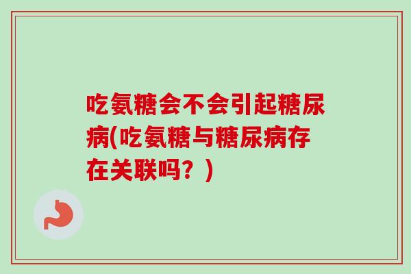 吃氨糖会不会引起糖尿病(吃氨糖与糖尿病存在关联吗？)